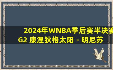 2024年WNBA季后赛半决赛G2 康涅狄格太阳 - 明尼苏达山猫 录像